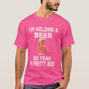 Ich habe eine Bier, also bin ich Hübsch beschäftig T-Shirt