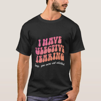 Ich habe eine selektive Anhörung Sorry, dass Sie n T-Shirt