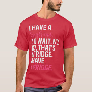 Ich habe einen Freund, warte mal, kein Kühlschrank T-Shirt