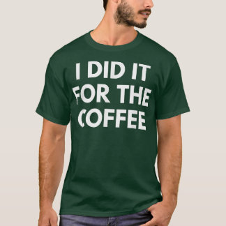 Ich habe es für den Kaffee getan T-Shirt