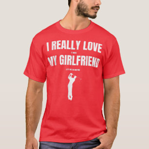 Ich habe es wirklich Liebe, wenn meine Freundin ge T-Shirt