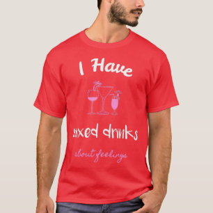 Ich habe gemischte Getränke über Gefühle 4 T-Shirt
