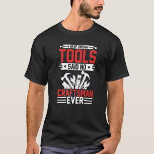 Ich habe genug Werkzeuge, sagte kein Handwerker je T-Shirt