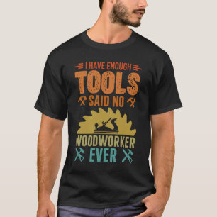 Ich habe genug Werkzeuge, sagte kein Holzarbeiter T-Shirt