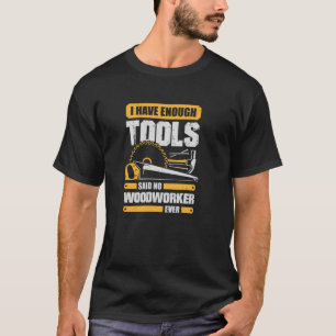 Ich habe genug Werkzeuge, sagte nie ein Holzarbeit T-Shirt
