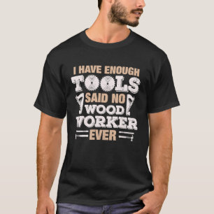 Ich habe genug Werkzeuge, sagte nie ein Holzarbeit T-Shirt