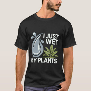 Ich habe gerade meine Pflanzen nass gemacht Gärtne T-Shirt