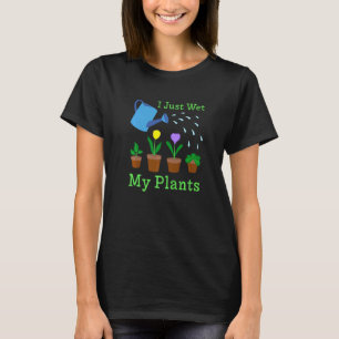 Ich habe gerade meine Pflanzen nass gemacht Gärtne T-Shirt