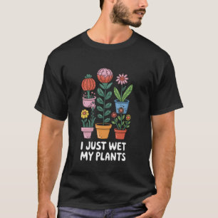 Ich habe gerade meine Pflanzen nass gemacht Lustig T-Shirt
