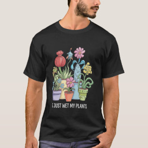 Ich habe gerade meine Pflanzen nass gemacht Lustig T-Shirt