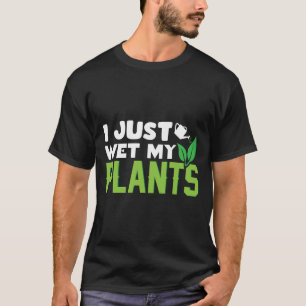 Ich habe gerade meine Pflanzen weiß nass gemacht - T-Shirt