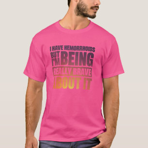 Ich habe Hämorrhoiden, aber ich bin wirklich tapfe T-Shirt