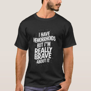 Ich habe Hemorrhoiden, aber ich bin wirklich tapfe T-Shirt