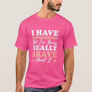 Ich habe Hemorrhoiden, aber ich bin wirklich tapfe T-Shirt