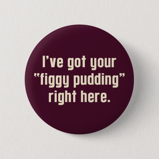 Ich habe hier Ihr "Figgy Pudding" Got Button (Vorderseite)