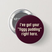 Ich habe hier Ihr "Figgy Pudding" Got Button (Vorne & Hinten)