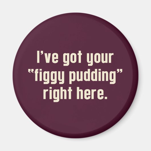 Ich habe hier Ihr "Figgy Pudding" Got Magnet (Vorne)