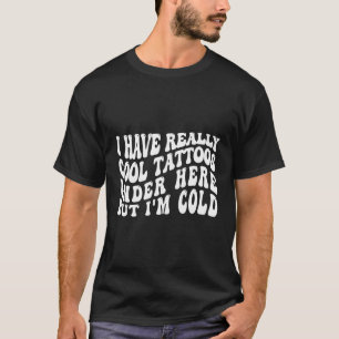 Ich habe hier wirklich Tattoos, aber ich bin kalt T-Shirt