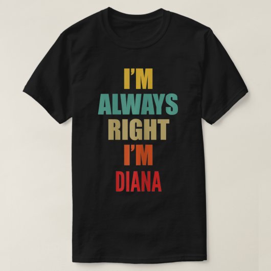 Ich habe immer recht, dass ich Diana Funny bin T-Shirt (Design vorne)