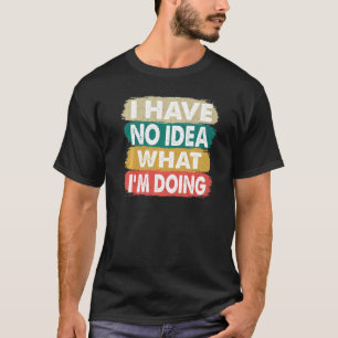 Ich habe keine Ahnung, was ich tue, ich weiß nicht T-Shirt