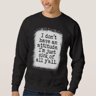 Ich habe keine Haltung, die ich nur krank habe Sweatshirt
