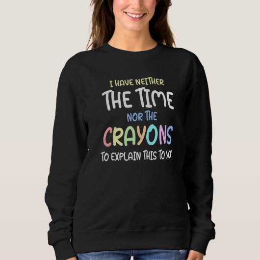 Ich habe keine Zeit oder Wachsmalstifte, um es zu Sweatshirt (Vorderseite)
