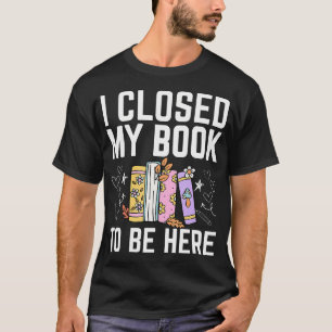 Ich habe mein Buch geschlossen, um hier zu sein Fl T-Shirt
