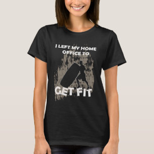 Ich habe mein Homeoffice verlassen, um fit zu werd T-Shirt