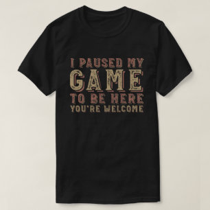 Ich habe mein Spiel angehalten, hier zu sein, du b T-Shirt