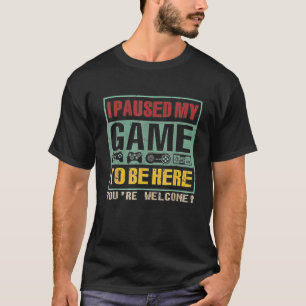 Ich habe mein Spiel pausiert, um hier zu sein. Ihr T-Shirt