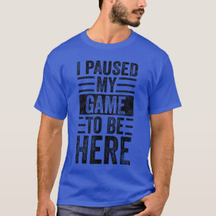 Ich habe mein Spiel pausiert, um hier zu sein Lust T-Shirt