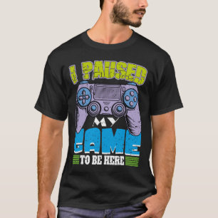 Ich habe mein Spiel pausiert, um hier zu sein Lust T-Shirt
