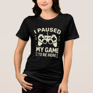 Ich habe mein Spiel pausiert, um hier zu sein Lust Tri-Blend Shirt