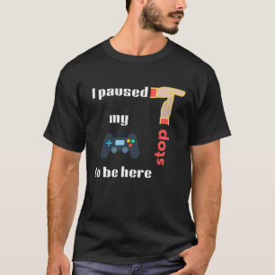 Ich habe mein Spiel pausiert, um hier zu sein Stop T-Shirt