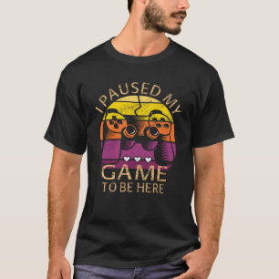Ich habe mein Spiel pausiert, um hier zu sein T-Shirt