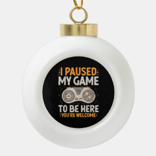 Ich habe mein Spiel unterbrochen, um hier zu sein Keramik Kugel-Ornament