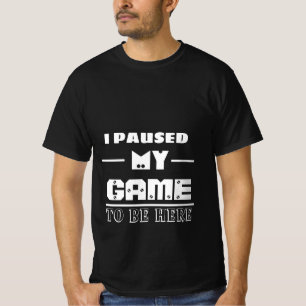 Ich habe mein Spiel unterbrochen, um hier zu sein T-Shirt