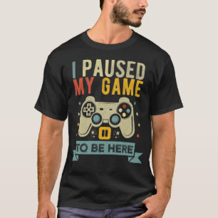 Ich habe mein Spiel unterbrochen, um hier zu sein T-Shirt