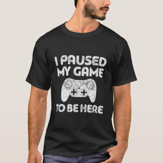 Ich habe mein Spiel unterbrochen, um hier zu sein, T-Shirt
