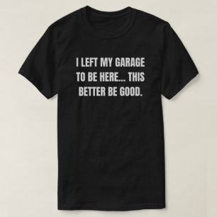 Ich habe meine Garage verlassen, um hier zu sein.  T-Shirt