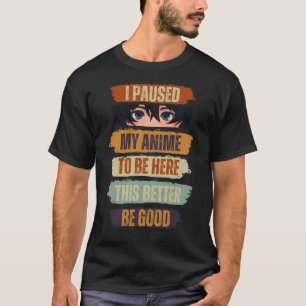 Ich habe meinen Anime pausiert, um hier zu sein, d T-Shirt