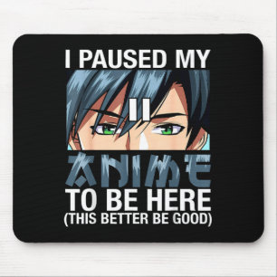 Ich habe meinen Anime pausiert, um hier zu sein Ja Mousepad