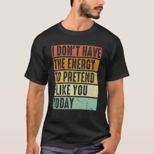 Ich habe nicht die Energie, so zu tun, als ob ich T-Shirt