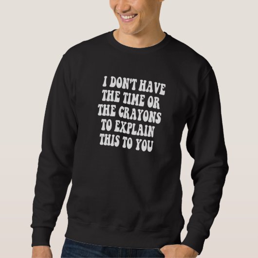 Ich habe nicht die Zeit oder die Wachsmalstifte, u Sweatshirt (Vorderseite)
