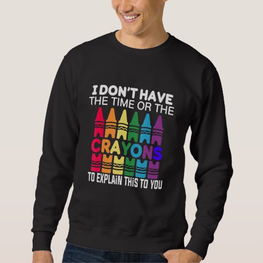 Ich habe nicht die Zeit oder die Wachsmalstifte, u Sweatshirt (Vorderseite)