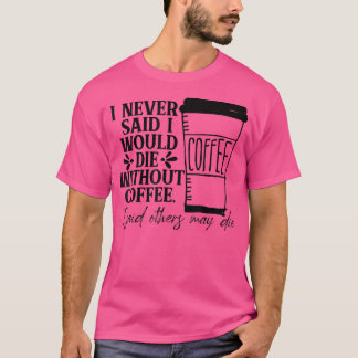 Ich habe nie gesagt, ich würde ohne Kaffee Die T-Shirt