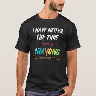 ICH HABE NOCH NICHT DIE ZEIT, DIE KRAYONEN ZU ERKL T-Shirt