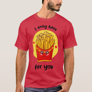Ich habe nur Pommes frites für dich in hellen Farb T-Shirt