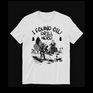 Ich habe Öl gefunden! Hier bohren! T-Shirt