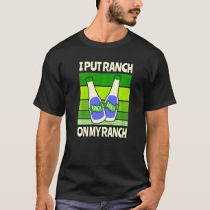Ich habe Ranch auf meine Ranch-Salat-Sauce gelegt T-Shirt